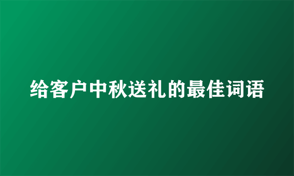 给客户中秋送礼的最佳词语