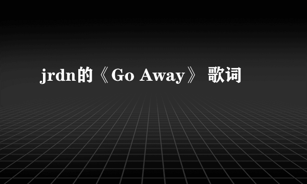 jrdn的《Go Away》 歌词