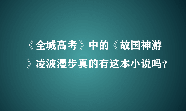 《全城高考》中的《故国神游》凌波漫步真的有这本小说吗？