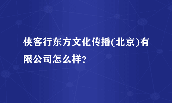 侠客行东方文化传播(北京)有限公司怎么样？