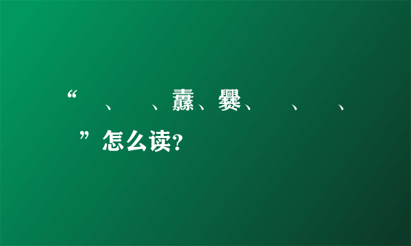 “龖、龘、纛、爨、灪、麤、彠”怎么读？