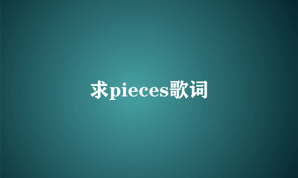 求pieces歌词