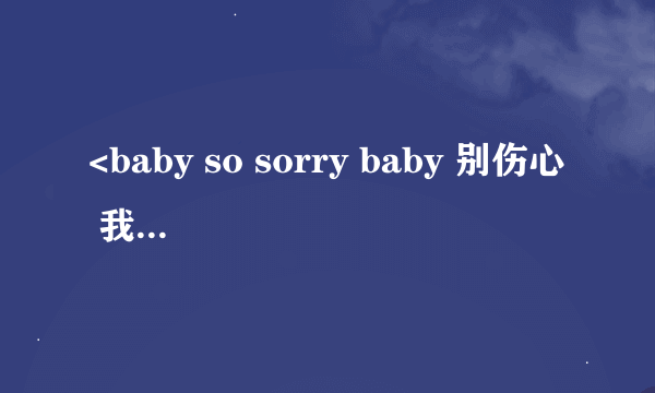 <baby so sorry baby 别伤心 我依然爱着你> 是那首歌的歌词？