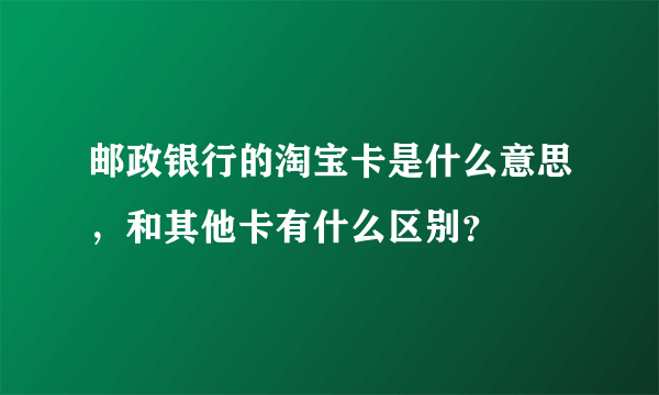 邮政银行的淘宝卡是什么意思，和其他卡有什么区别？