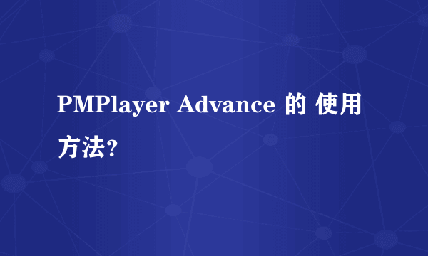 PMPlayer Advance 的 使用方法？