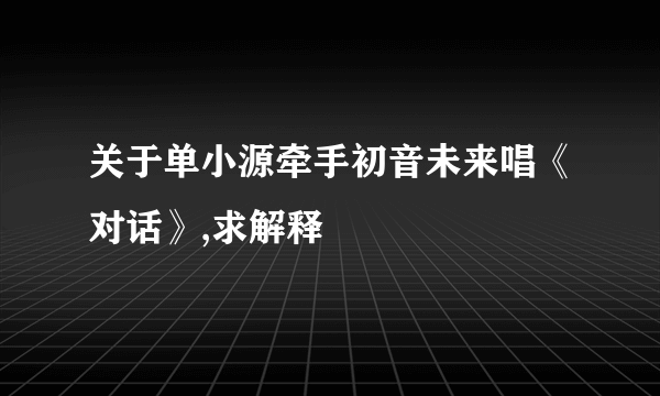 关于单小源牵手初音未来唱《对话》,求解释