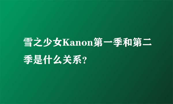 雪之少女Kanon第一季和第二季是什么关系？