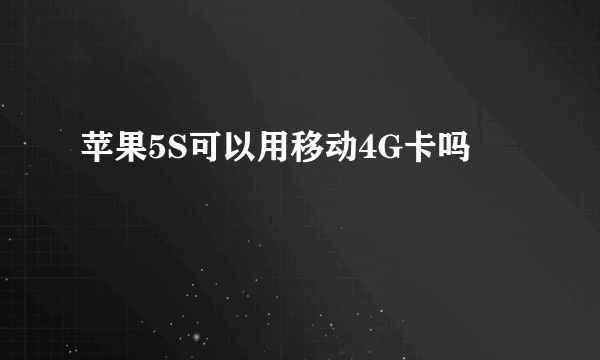 苹果5S可以用移动4G卡吗