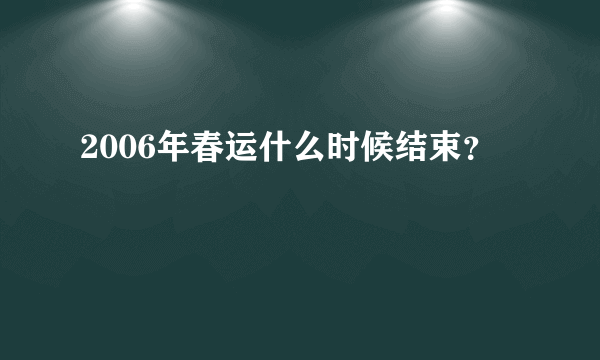 2006年春运什么时候结束？