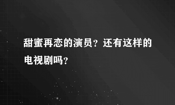 甜蜜再恋的演员？还有这样的电视剧吗？