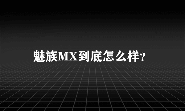 魅族MX到底怎么样？