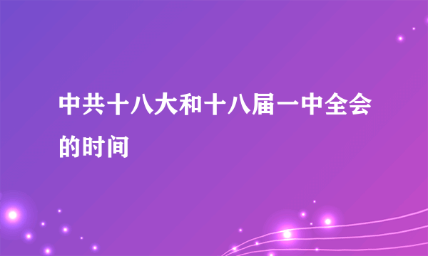 中共十八大和十八届一中全会的时间