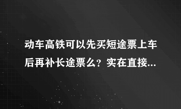 动车高铁可以先买短途票上车后再补长途票么？实在直接买不上全程票了啊！