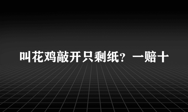 叫花鸡敲开只剩纸？一赔十