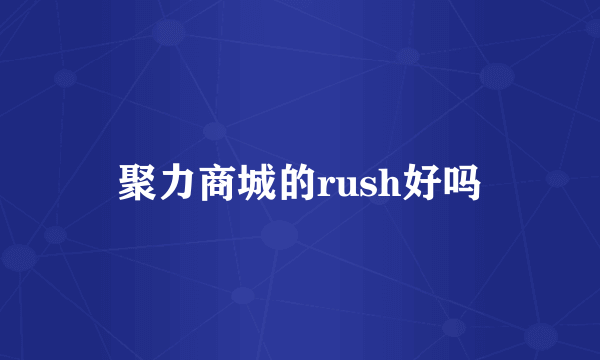 聚力商城的rush好吗