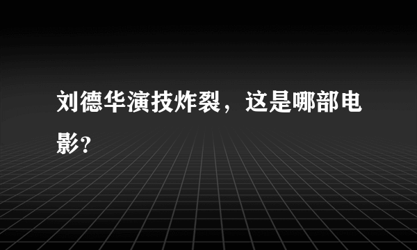 刘德华演技炸裂，这是哪部电影？