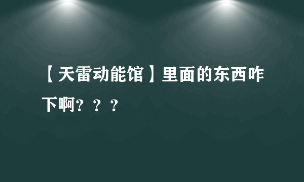 【天雷动能馆】里面的东西咋下啊？？？