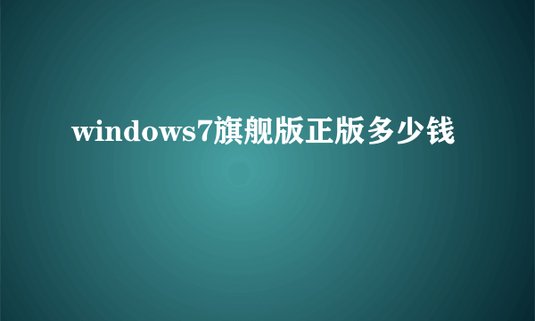 windows7旗舰版正版多少钱