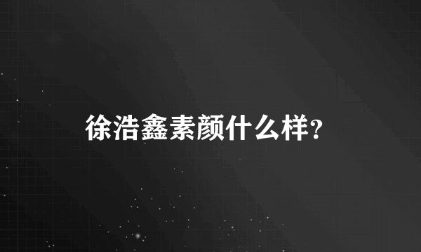 徐浩鑫素颜什么样？