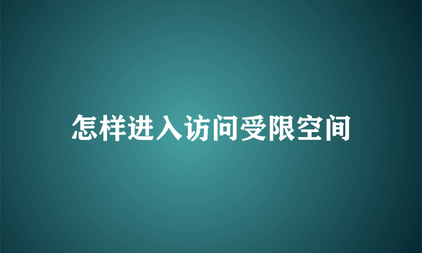 怎样进入访问受限空间