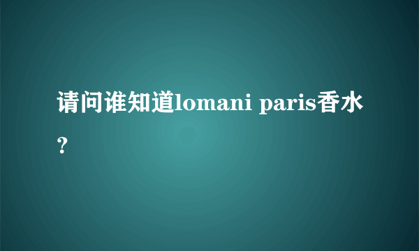 请问谁知道lomani paris香水？