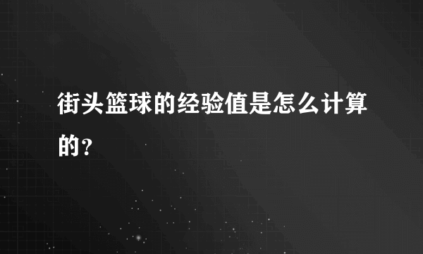 街头篮球的经验值是怎么计算的？