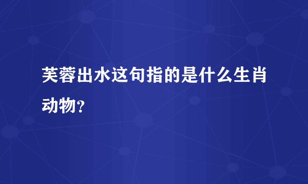 芙蓉出水这句指的是什么生肖动物？