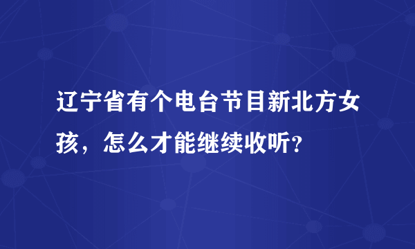 辽宁省有个电台节目新北方女孩，怎么才能继续收听？