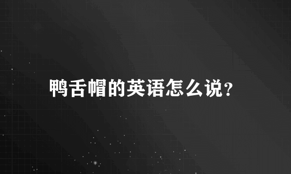 鸭舌帽的英语怎么说？