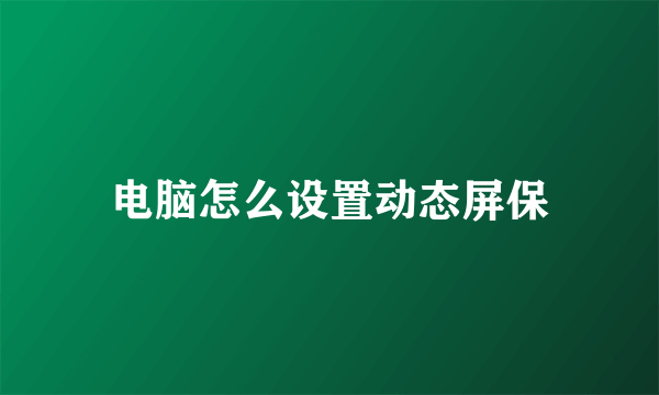 电脑怎么设置动态屏保