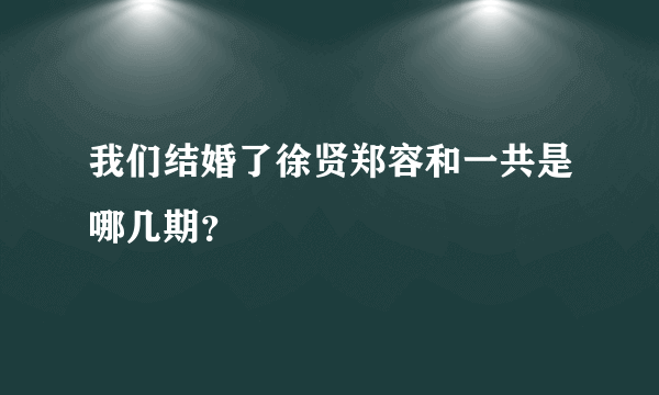 我们结婚了徐贤郑容和一共是哪几期？