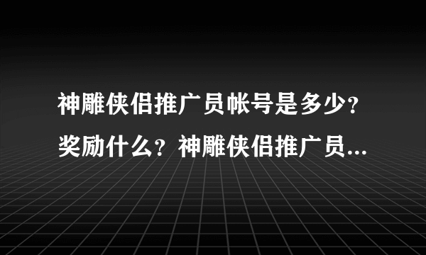 神雕侠侣推广员帐号是多少？奖励什么？神雕侠侣推广员帐号 和新手卡的区别