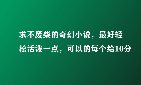 求不废柴的奇幻小说，最好轻松活泼一点，可以的每个给10分