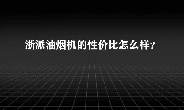 浙派油烟机的性价比怎么样？