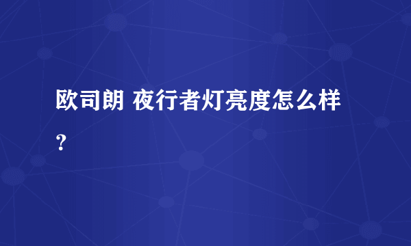 欧司朗 夜行者灯亮度怎么样？