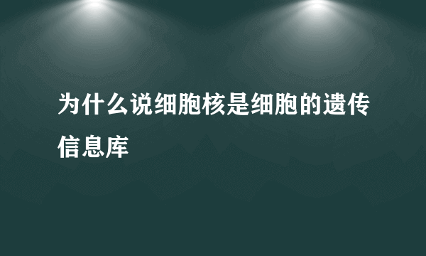 为什么说细胞核是细胞的遗传信息库