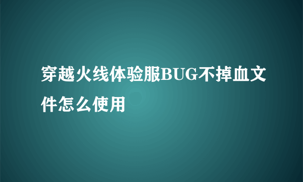 穿越火线体验服BUG不掉血文件怎么使用