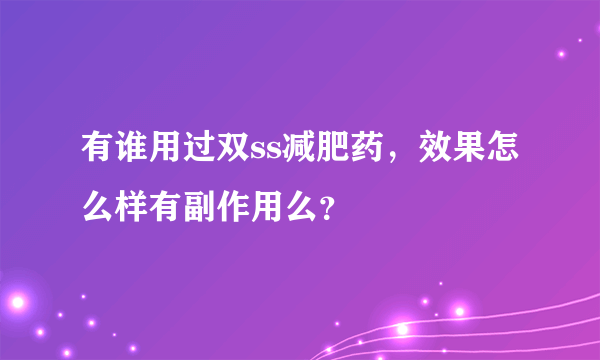 有谁用过双ss减肥药，效果怎么样有副作用么？