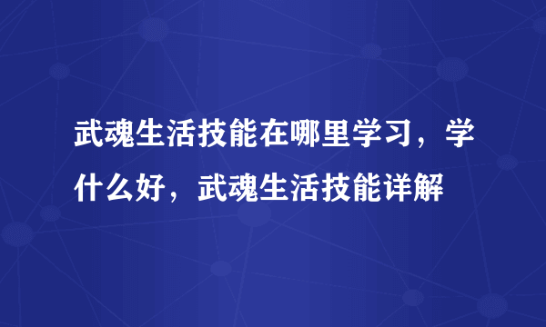 武魂生活技能在哪里学习，学什么好，武魂生活技能详解