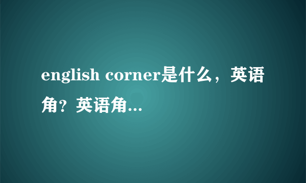 english corner是什么，英语角？英语角又是什么？