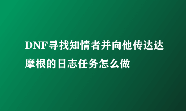 DNF寻找知情者并向他传达达摩根的日志任务怎么做