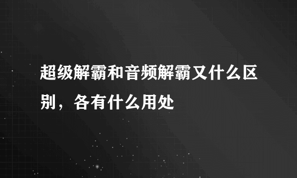 超级解霸和音频解霸又什么区别，各有什么用处