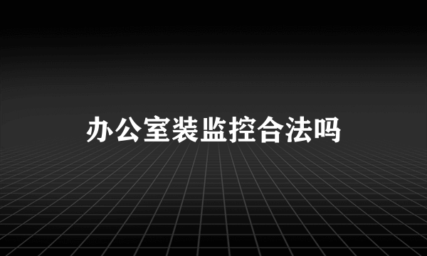 办公室装监控合法吗