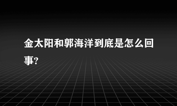 金太阳和郭海洋到底是怎么回事?