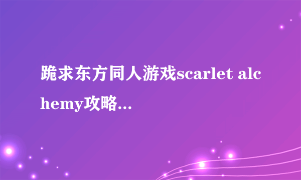 跪求东方同人游戏scarlet alchemy攻略，CG总是缺一个无论如何都出不来了不知道怎么回事