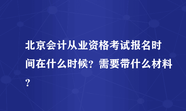 北京会计从业资格考试报名时间在什么时候？需要带什么材料？