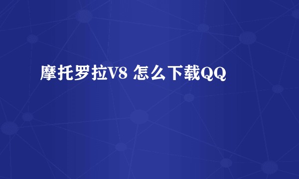 摩托罗拉V8 怎么下载QQ