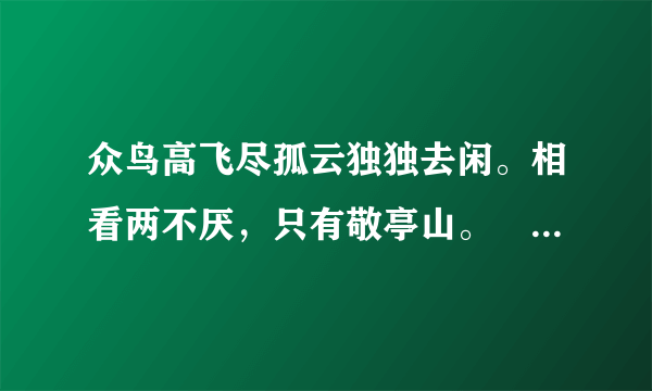 众鸟高飞尽孤云独独去闲。相看两不厌，只有敬亭山。㐃全文加解释