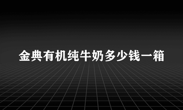 金典有机纯牛奶多少钱一箱