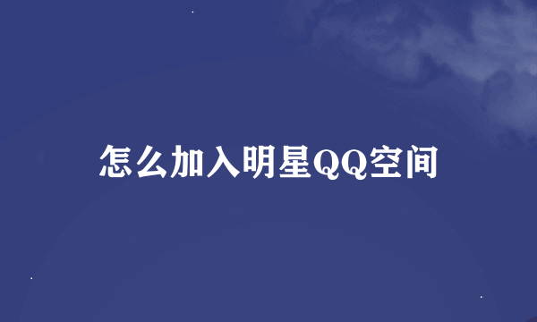 怎么加入明星QQ空间